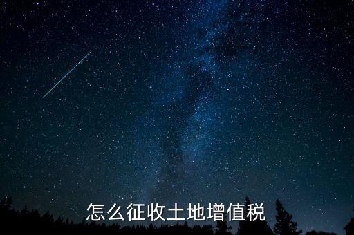 如何讓土地使用權(quán)增值稅，怎樣進(jìn)行土地增值稅的申報(bào)與繳納