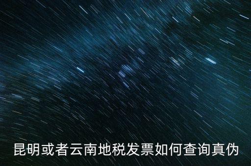云南省通用發(fā)票如何查詢，云南省地方稅務(wù)局真?zhèn)伟l(fā)票查詢