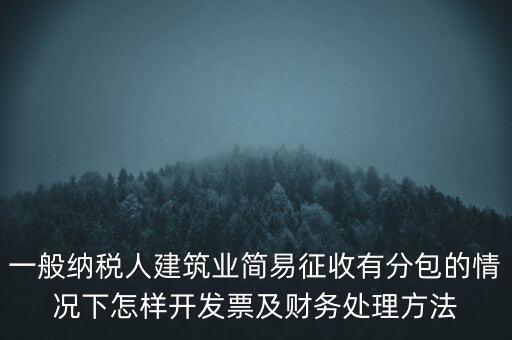 簡易征收發(fā)票如何申報，一般納稅人建筑業(yè)簡易征收有分包的情況下怎樣開發(fā)票及財務處理方法