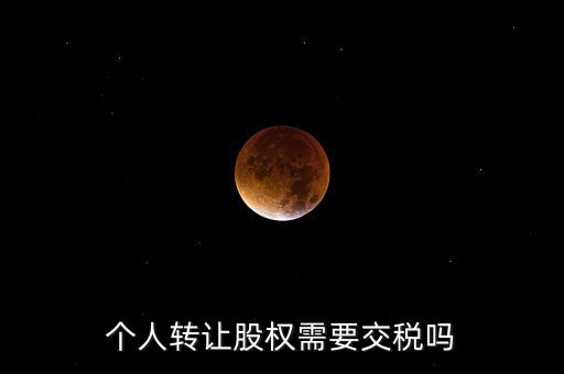 股東個(gè)人股權(quán)轉(zhuǎn)讓如何交稅嗎，個(gè)人轉(zhuǎn)讓股權(quán)需要交稅嗎