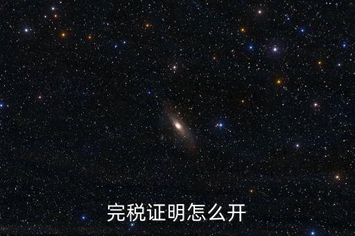 完稅證明如何開具，國稅完稅證明怎么開