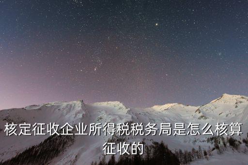 稅局核定稅目如何核定，核定征收企業(yè)所得稅稅務(wù)局是怎么核算征收的