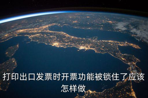 如何解鎖稅收的職能，打印出口發(fā)票時(shí)開(kāi)票功能被鎖住了應(yīng)該怎樣做