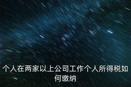 在多個單位任職如何申報個稅，法人在多家公司任職如何申報個稅