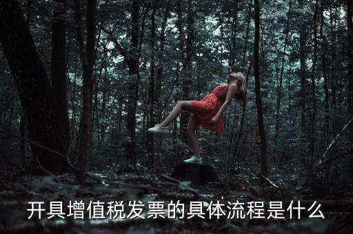 如何開(kāi)增值稅專票流程，開(kāi)具增值稅發(fā)票的具體流程是什么