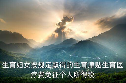 生育津貼如何免稅，的工資薪金所得中包含了免稅的生育補(bǔ)貼怎么算個(gè)稅