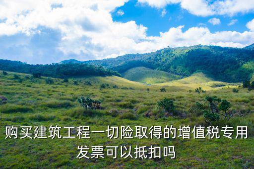 建筑工程專票如何抵扣，建筑業(yè)勞務開具的增值稅專用發(fā)票能抵扣嗎