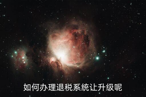 出口退稅系統(tǒng)如何升級2018，出口退稅92版如何操作