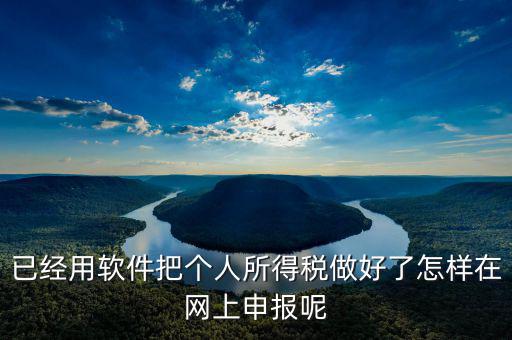 如何用app上傳個(gè)人所得稅表，如何把個(gè)人所得稅明細(xì)導(dǎo)入到客戶端軟件里面