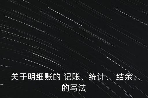關(guān)于明細(xì)賬的 記賬、統(tǒng)計、 結(jié)余、的寫法