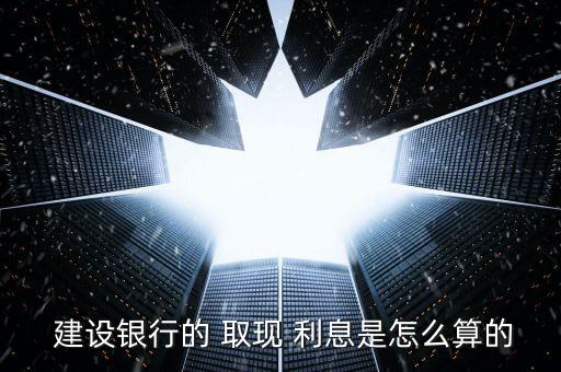 建設銀行信用卡取現利息怎么算,取現is取現什么是透支取現?