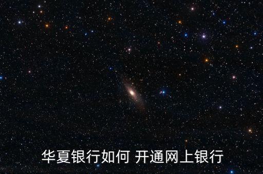  華夏銀行如何 開(kāi)通網(wǎng)上銀行