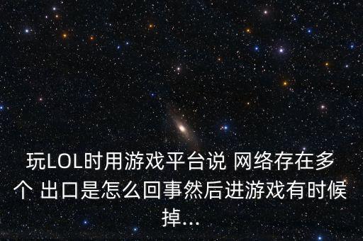 玩LOL時(shí)用游戲平臺說 網(wǎng)絡(luò)存在多個(gè) 出口是怎么回事然后進(jìn)游戲有時(shí)候掉...