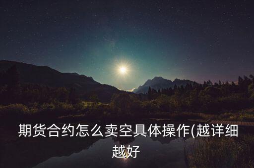  期貨合約怎么賣(mài)空具體操作(越詳細(xì)越好