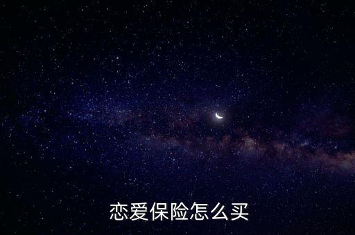 戀愛(ài)保險(xiǎn)是怎么回事,三種購(gòu)買方式供你選擇