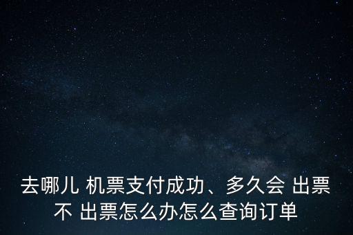 去哪兒 機票支付成功、多久會 出票不 出票怎么辦怎么查詢訂單