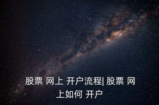  股票 網上 開戶流程| 股票 網上如何 開戶