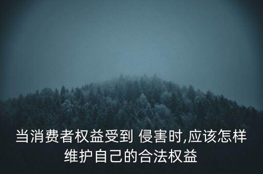 當(dāng)消費者權(quán)益受到 侵害時,應(yīng)該怎樣維護(hù)自己的合法權(quán)益