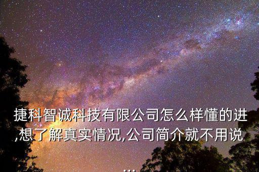  捷科智誠科技有限公司怎么樣懂的進(jìn),想了解真實情況,公司簡介就不用說...