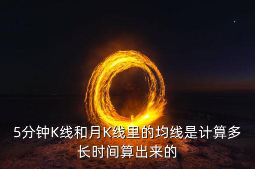 5分鐘K線和月K線里的均線是計(jì)算多長時間算出來的