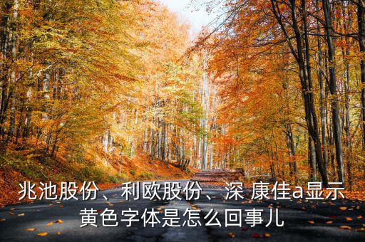 兆池股份、利歐股份、深 康佳a顯示黃色字體是怎么回事兒