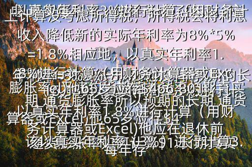 通貨膨脹率如何計算$1.長期真實年利率=無違約長期債券利率預期的長期 通貨膨脹率所以預期的長期 通貨膨脹率=無違約長期債券利率長期真實年利率=8%3%=5%2.他沒有考慮 通貨膨脹率，如果考慮了的話，應該以真實年利率（3%）進行計算3.以真實年利率3%進行計算（用財務計算器或Excel)他65歲應存$416,569以真實年利率3%進行計算（用財務計算器或Excel)他應在退休前每年存$15,5034.以上計算沒考慮所得稅，所得稅會將利息收入降低新的實際年利率為8%*5%=1.8%相應地，以真實年利率1.8%進行計算（用財務計算器或Excel)他65歲應存$466,801以真實年利率1.8%進行計算（用財務計算器或Excel)他應在退休前每年存