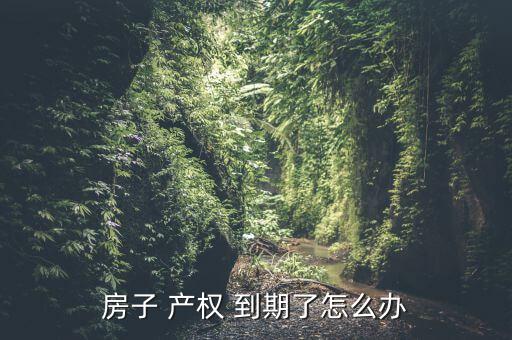 產(chǎn)權到期了怎么辦,非住宅建設用地使用權期限屆滿自動續(xù)期