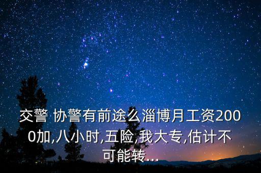 交警 協警有前途么淄博月工資2000加,八小時,五險,我大專,估計不可能轉...