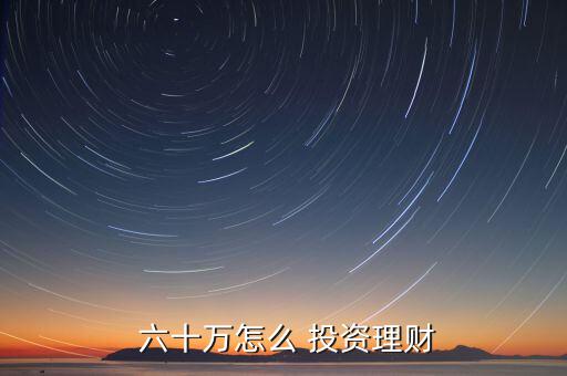  六十萬怎么 投資理財(cái)