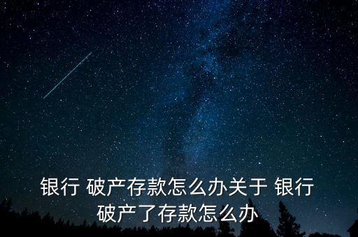  銀行 破產(chǎn)存款怎么辦關于 銀行 破產(chǎn)了存款怎么辦