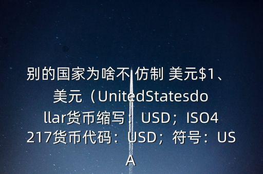 別的國家為啥不 仿制 美元$1、 美元（UnitedStatesdollar貨幣縮寫：USD；ISO4217貨幣代碼：USD；符號：USA
