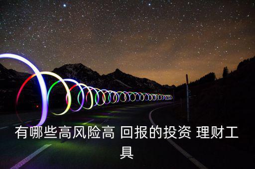 有哪些高風險高 回報的投資 理財工具