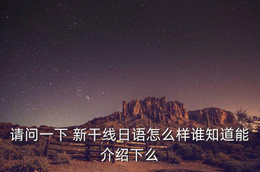 請(qǐng)問一下 新干線日語(yǔ)怎么樣誰(shuí)知道能介紹下么