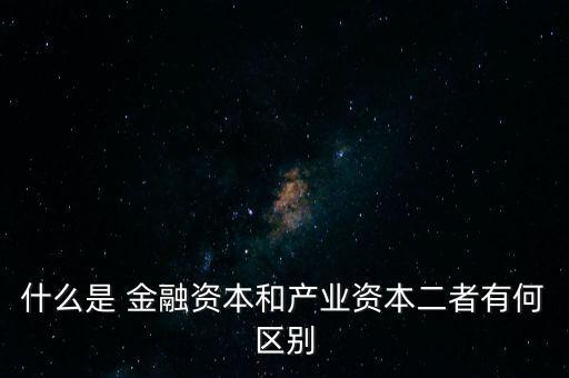 金融資本怎么比喻,2.產(chǎn)業(yè)資本需要生產(chǎn)、流通、銷售來積累