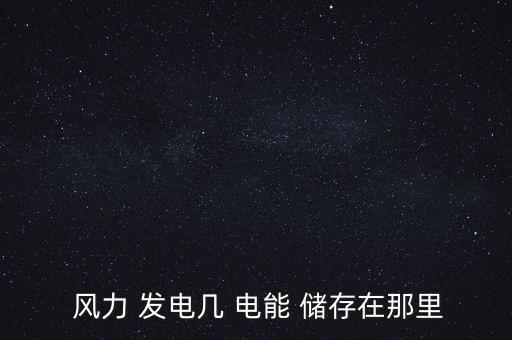 風(fēng)力發(fā)電怎么儲(chǔ)存電能,本地今天沒(méi)有大量使用儲(chǔ)存在蓄電池里