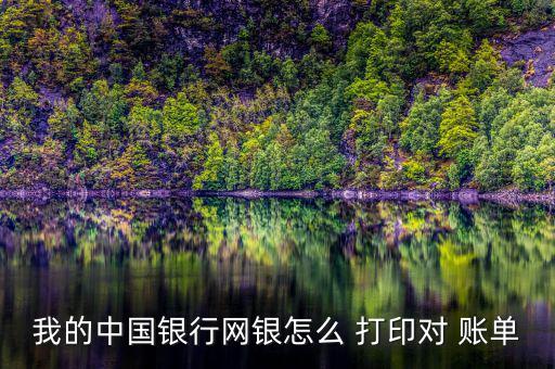 儲蓄卡對賬單怎么打印,中國銀行公司網銀對賬單在哪打印?