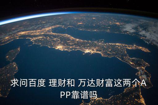 求問百度 理財和 萬達(dá)財富這兩個APP靠譜嗎