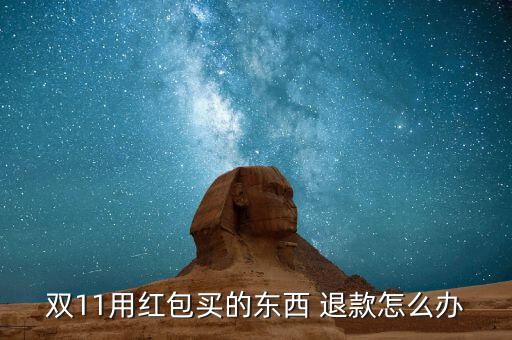 雙11不能退款怎么辦,買東西發(fā)現雙11紅包還是有的!
