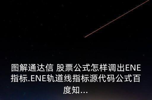 圖解通達信 股票公式怎樣調(diào)出ENE指標(biāo).ENE軌道線指標(biāo)源代碼公式百度知...