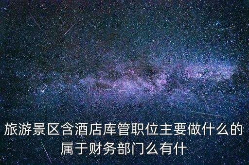 旅游景區(qū)含酒店庫(kù)管職位主要做什么的屬于財(cái)務(wù)部門(mén)么有什