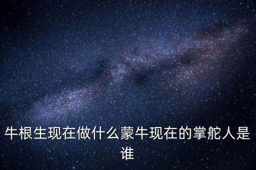 牛根生退出蒙牛之后在做什么，牛根生現(xiàn)在在干什么