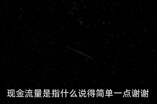 現(xiàn)金流指什么，現(xiàn)金流量是指什么說得簡單一點謝謝