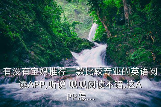 有沒(méi)有寶媽推薦一款比較專業(yè)的英語(yǔ)閱讀APP,聽(tīng)說(shuō) 呱呱閱讀不錯(cuò),這APP怎...