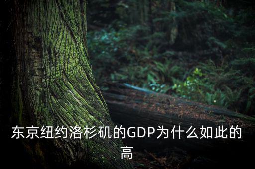 為什么東京gdp這么高，東京紐約洛杉磯的GDP為什么如此的高