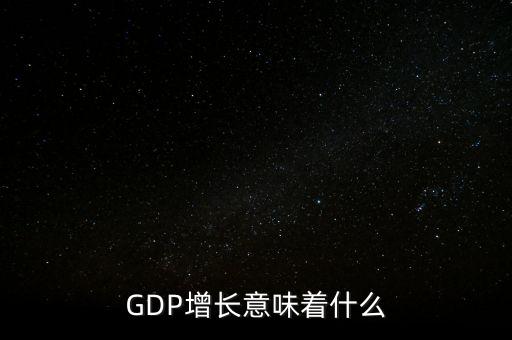 真實(shí)gdp增加說明了什么，當(dāng)GDP數(shù)值增高意味著什么
