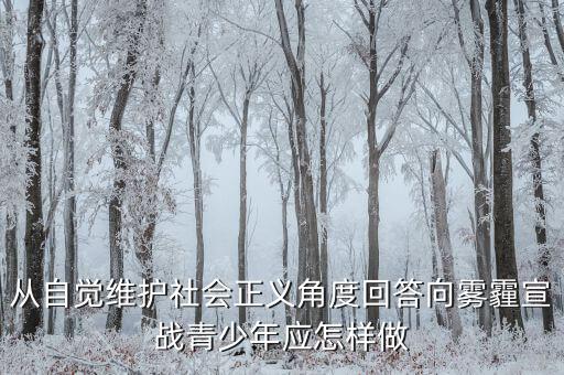 為什么要向霧霾宣戰(zhàn)，從自覺維護(hù)社會正義角度回答向霧霾宣戰(zhàn)青少年應(yīng)怎樣做