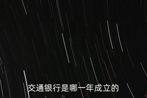 交通銀行什么時候成立，交通銀行成立于哪年