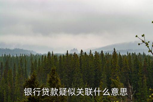 銀行貸款疑似關聯什么意思