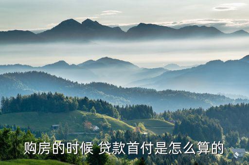 購(gòu)房的時(shí)候 貸款首付是怎么算的