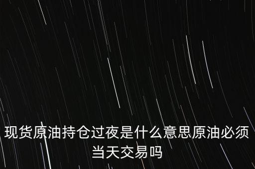 持倉過夜是什么意思，原油投資持倉過夜與滿倉操作是什么意思